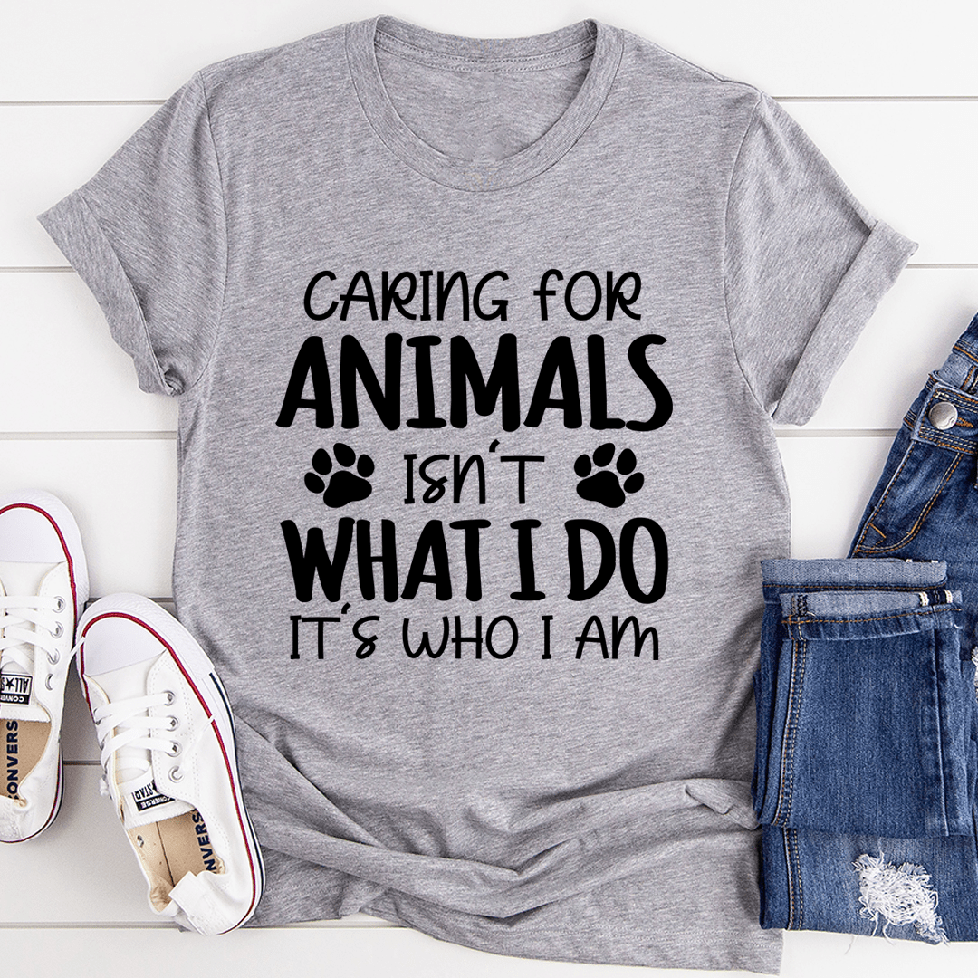 Caring for Animals Isn't What I Do It's Who I Am T-Shirt-0