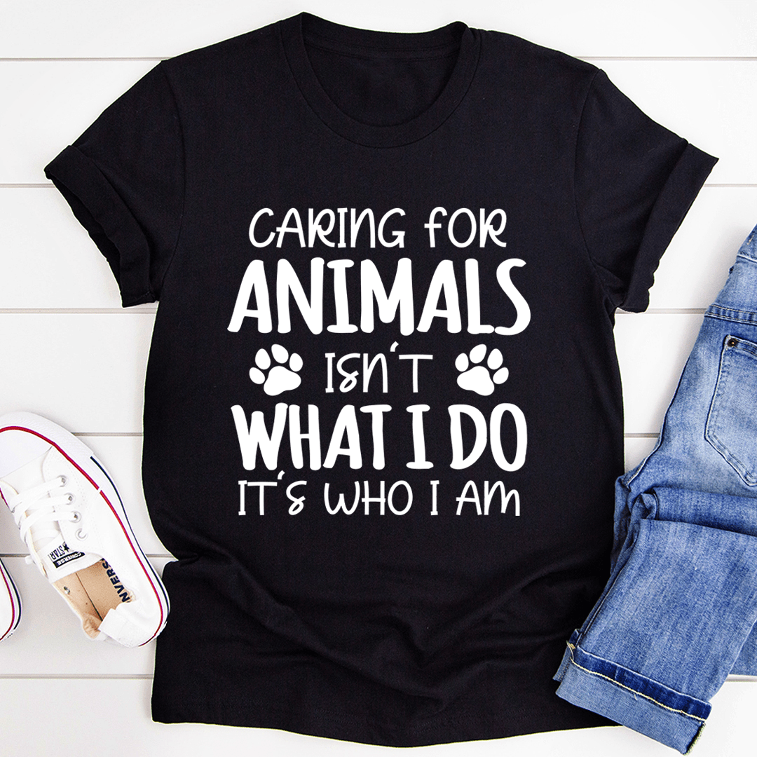 Caring for Animals Isn't What I Do It's Who I Am T-Shirt-1