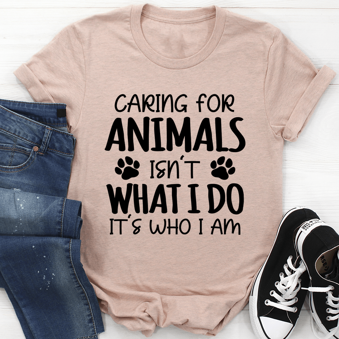Caring for Animals Isn't What I Do It's Who I Am T-Shirt-3
