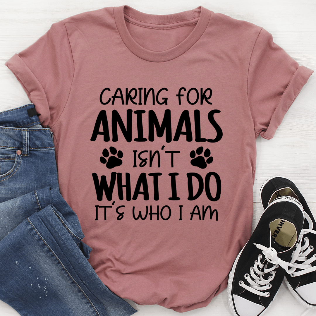 Caring for Animals Isn't What I Do It's Who I Am T-Shirt-2