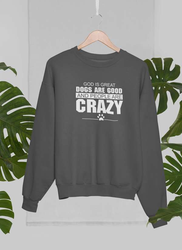 God Is Great Dogs Are Good And People Are Crazy Sweat Shirt-1