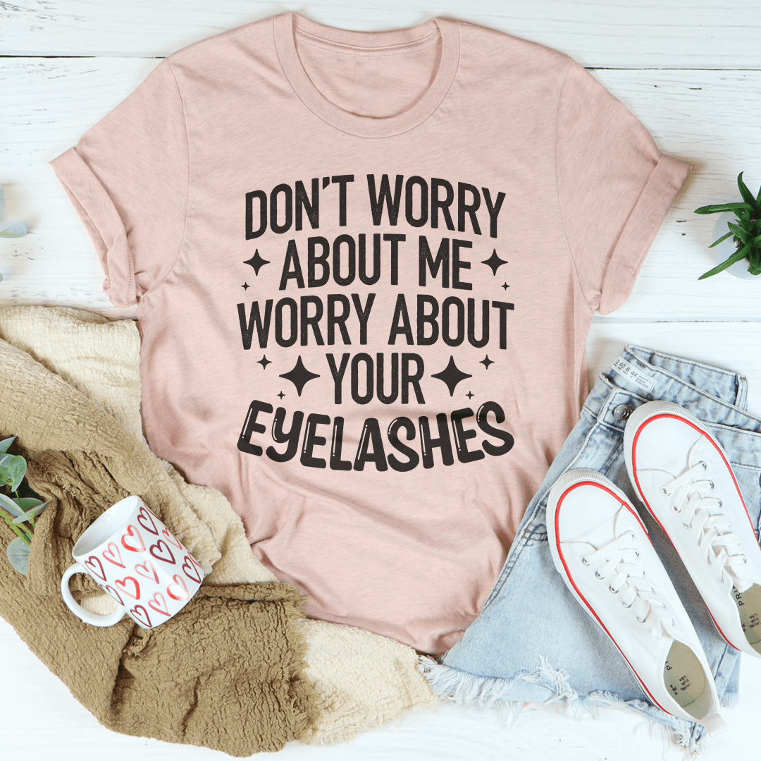 Don’t Worry About Me Worry About Your Eyelashes Tee-2