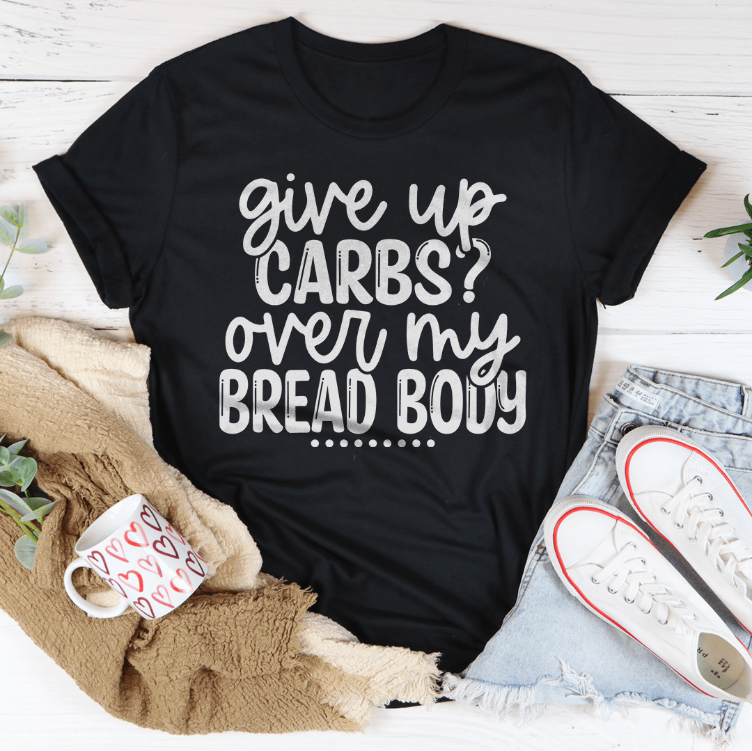 Give Up Carbs Over My Bread Body Tee-3