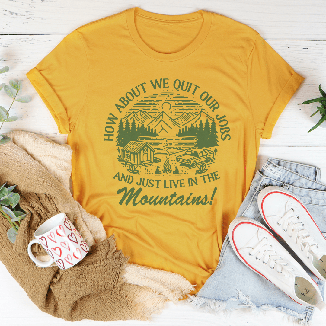 How About We Quit Our Jobs And Just Live In The Mountains Tee-0