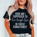 How Am I Supposed To Live Laugh Love In These Conditions Tee-0
