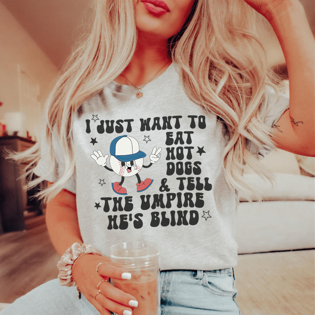 I Just Want To Eat Hot Dogs And Tell The Umpire He's Blind Tee-0