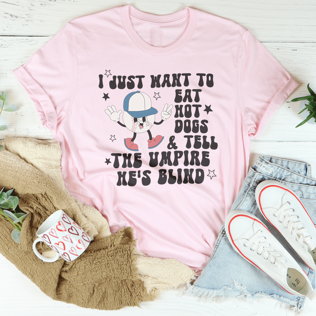 I Just Want To Eat Hot Dogs And Tell The Umpire He's Blind Tee-1