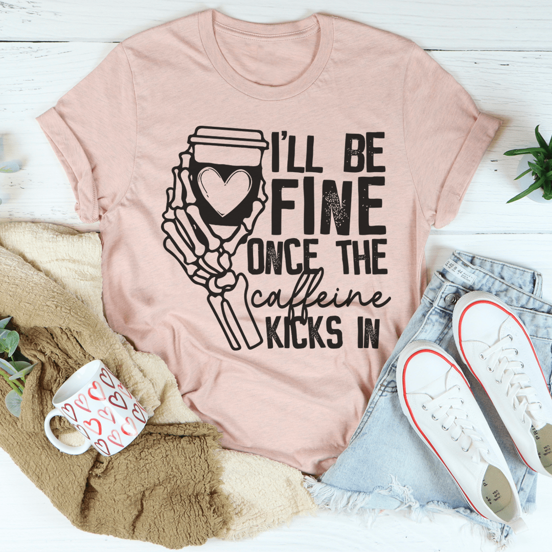 I'll Be Fine Once The Caffeine Kicks In Tee-3