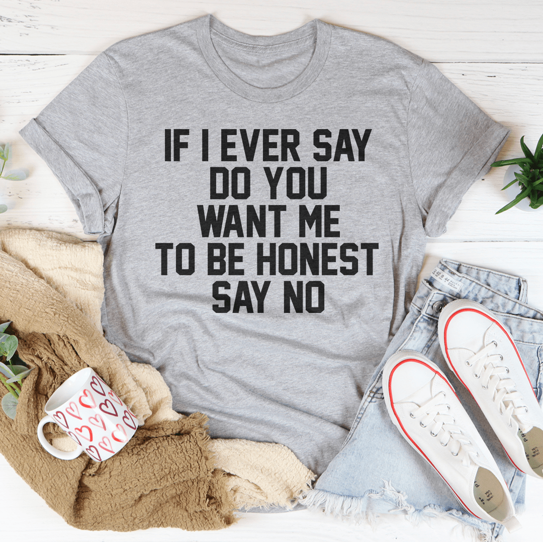 If I Ever Say Do You Want Me To Be Honest Say No Tee-1