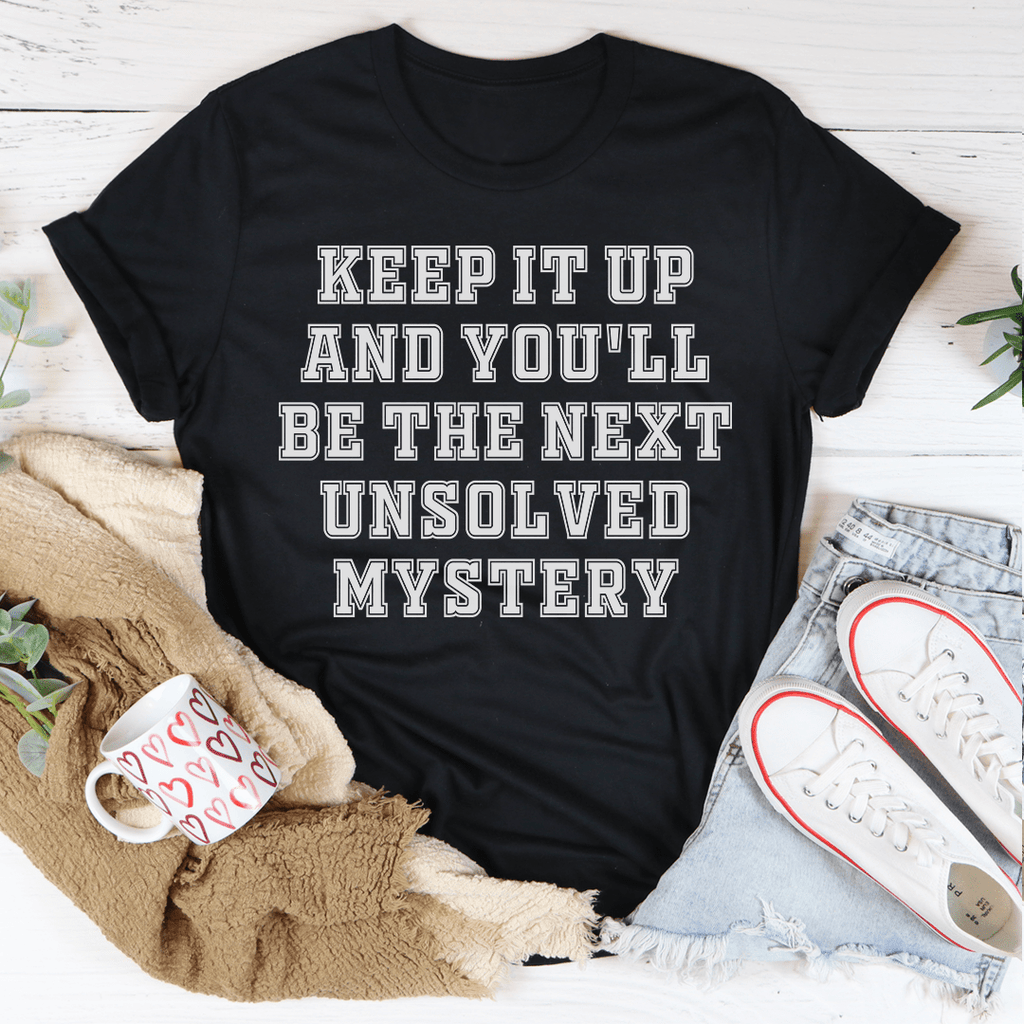 Keep It Up And You'll Be The Next Unsolved Mystery T-Shirt-0